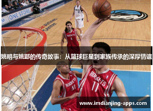 姚明与姚郢的传奇故事：从篮球巨星到家族传承的深厚情谊