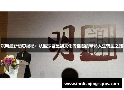 姚明最新动态揭秘：从篮球巨星到文化传播者的精彩人生转型之路