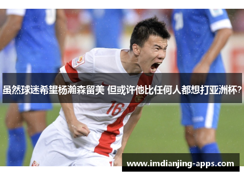 虽然球迷希望杨瀚森留美 但或许他比任何人都想打亚洲杯？