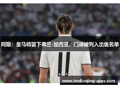 阿斯：皇马将留下弗兰-加西亚，门迪被列入出售名单